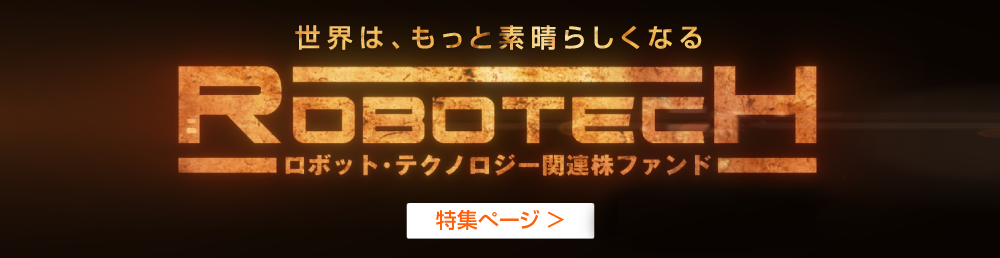 【特集】ロボット・テクノロジー関連株ファンド －ロボテック－