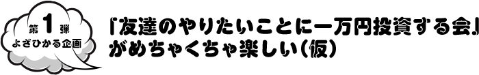 第一弾 よざひかる 「友達のやりたいことに一万円投資する会」がめちゃくちゃ楽しい（仮）