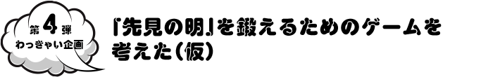 第4弾 「先見の明」を鍛えるためのゲームを考えた（仮）