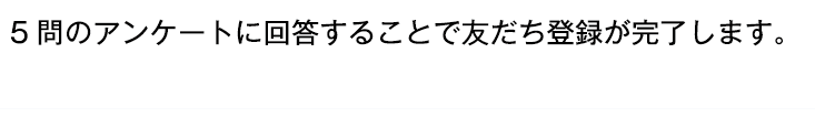5問のアンケートに回答することで友だち登録が完了します。