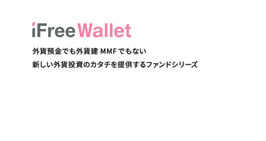 iFreeWallet 外貨預金でも外貨建MMFでもない新しい外貨投資のカタチを提供するファンドシリーズ