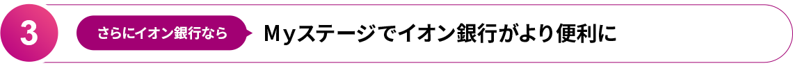 3.さらにイオン銀行ならMyステージでイオン銀行がより便利に