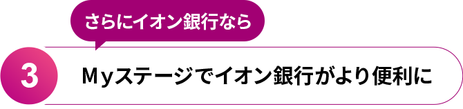 3.さらにイオン銀行ならMyステージでイオン銀行がより便利に