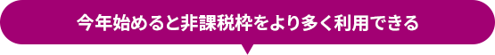 今年始めると非課税枠をより多く利用できる