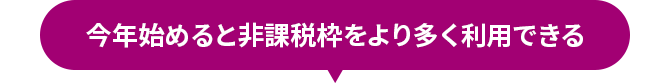 今年始めると非課税枠をより多く利用できる