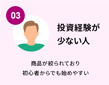 03.投資経験が少ない人 商品が絞られており初心者からでも始めやすい