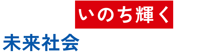 さあ、いのち輝く未来社会を実現しよう