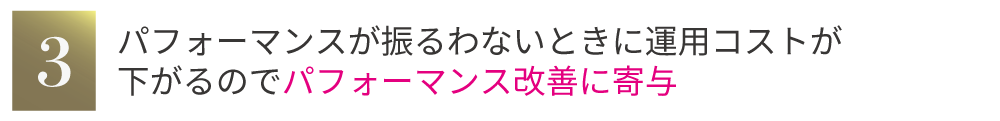 パフォーマンスが振るわないときに運用コストが下がるのでパフォーマンス改善に寄与