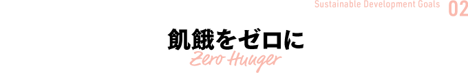 Sustainable Development Goals  02 飢餓をゼロに