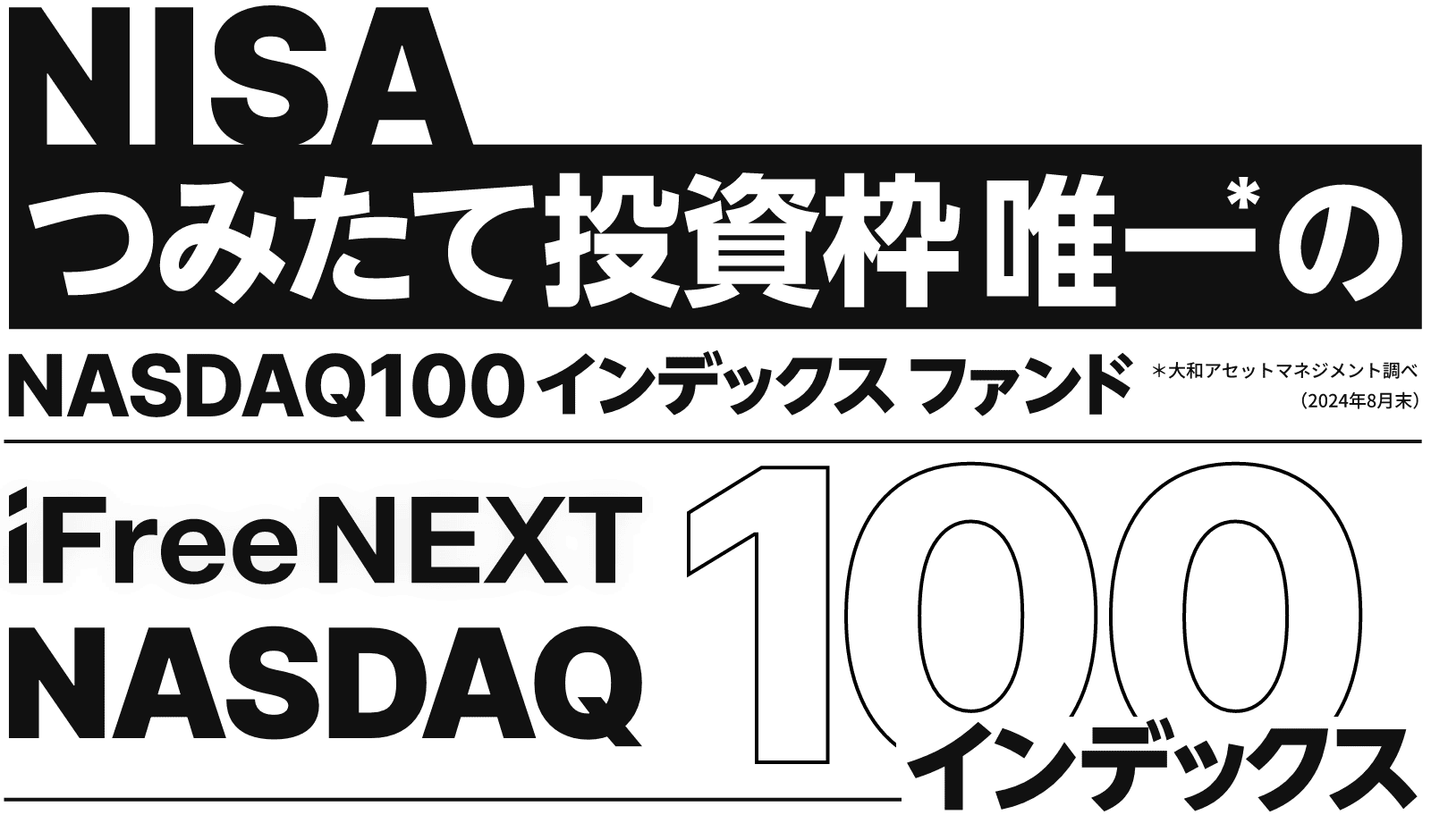 NISAつみたて投資枠唯一*のNASDAQ100インデックスファンド　iFreeNEXT NASDAQ100 インデックス *大和アセットマネジメント調べ（2024年8月末）