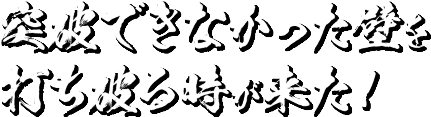 突破できなかった壁を打ち破る時が来た！