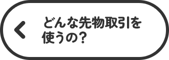 どんな先物取引を使うの？