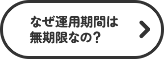 なぜ運用期間は無期限なの？