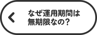 なぜ運用期間は無期限なの？