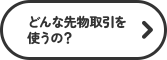 どんな先物取引を使うの？