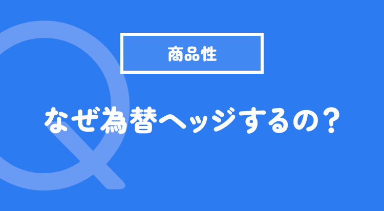 なぜ為替ヘッジするの？