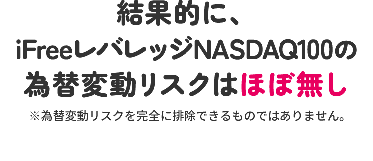 結果的にiFreeレバレッジNASDAQ100の為替変動リスクはほぼ無し