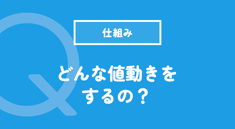 どんな値動きをするの？