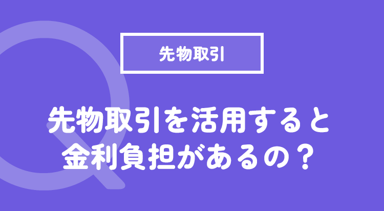 先物取引を活用すると金利負担があるの？