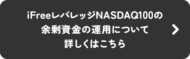 iFreeレバレッジNASDAQ100の余剰資金の運用について詳しくはこちら