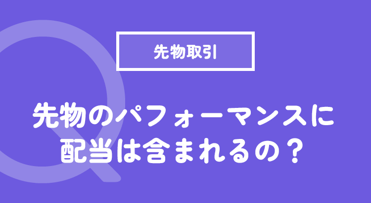 先物のパフォーマンスに配当は含まれるの？