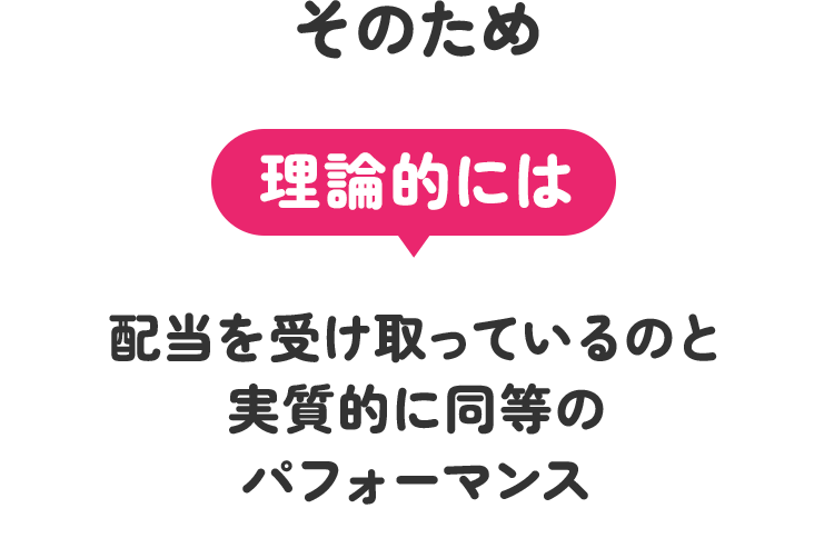 理論的には配当を受け取っているのと実質的に同等のパフォーマンス