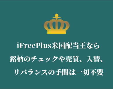 iFreePlus米国配当王なら 銘柄のチェックや売買、入替、 リバランスの手間は一切不要