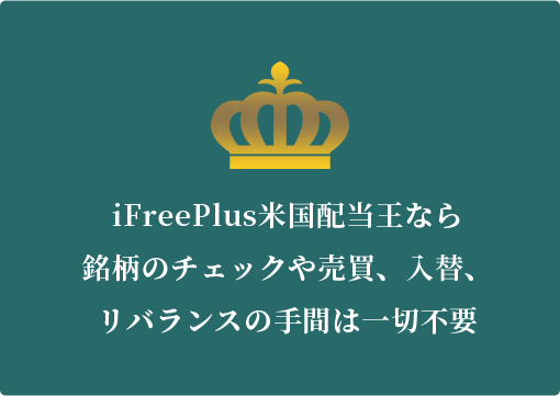 iFreePlus米国配当王なら 銘柄のチェックや売買、入替、 リバランスの手間は一切不要